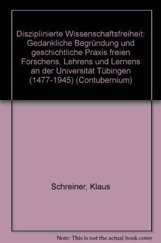 Disziplinierte Wissenschaftsfreiheit: Gedankliche BegruÌˆndung und geschichtliche Praxis freien Forschens, Lehrens und Lernens an der UniversitaÌˆt TuÌˆbingen (1477-1945) (Contubernium) (German Edition) (9783164444538) by Schreiner, Klaus