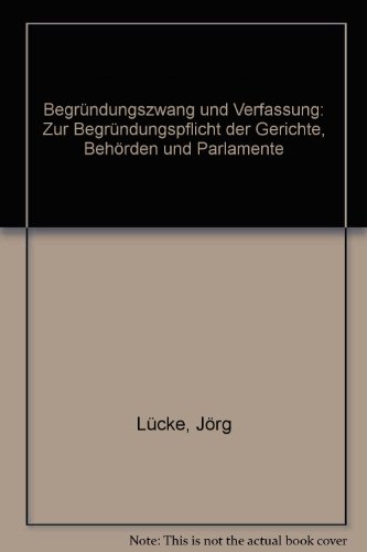 Begründungszwang und Verfassung. Zur Begründungspflicht der Gerichte, Behörden und Parlamente.