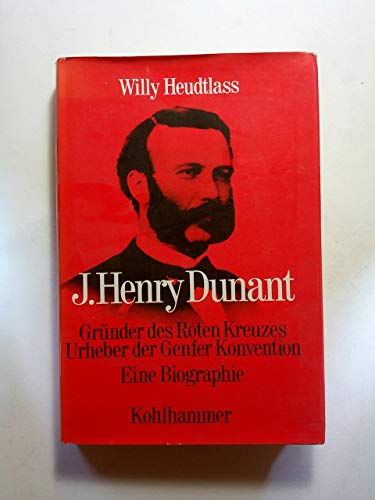 J. Henry Dunant. Gründer des Roten Kreuzes. Urheber der Genfer Konvention. Eine Biographie.