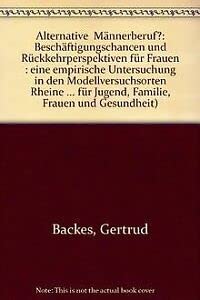 Alternative, "MaÌˆnnerberuf"?: BeschaÌˆftigungschancen und RuÌˆckkehrperspektiven fuÌˆr Frauen : eine empirische Untersuchung in den Modellversuchsorten ... Frauen und Gesundheit) (German Edition) (9783170099814) by Backes, Gertrud