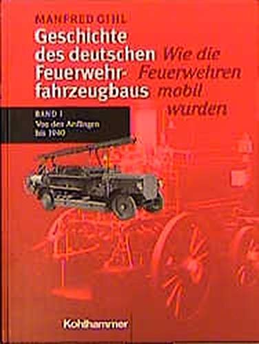 Geschichte des deutschen Feuerwehrfahrzeugbaus, Bd.1, Von den Anfängen bis 1940 Von den Anfängen bis 1940 - Gihl, Manfred