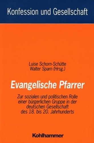 Evangelische Pfarrer : Zur sozialen und politischen Rolle einer bürgerlichen Gruppe in der deutschen Gesellschaft des 18. bis 20. Jahrhunderts. Konfession und Gesellschaft ; 12. - Schorn-Schütte, Luise (Hg.) und Walter (Hg.) Sparn