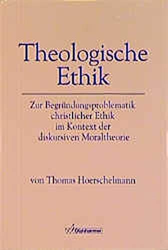 Theologische Ethik. Zur Begründungsproblematik christlicher Ethik im Kontext der diskursiven Moraltheorie - Hoerschelmann, Thomas