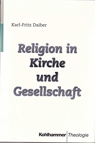 Religion in Kirche und Gesellschaft: Theologische und soziologische Studien zur PraÌˆsenz von Religion in der gegenwaÌˆrtigen Kultur (Kohlhammer Theologie) (German Edition) (9783170148284) by Daiber, Karl-Fritz