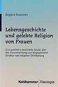 Lebensgeschichte und gelebte Religion von Frauen. Eine qualitativ-empirische Studie über den Zusa...