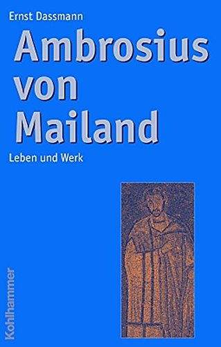 Ambrosius von Mailand: Leben und Werk - Dassmann, Ernst