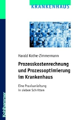 Beispielbild fr Prozesskostenrechnung und Prozessoptimierung im Krankenhaus: Eine Praxisanleitung in sieben Schritten von Harald Kothe-Zimmermann zum Verkauf von BUCHSERVICE / ANTIQUARIAT Lars Lutzer