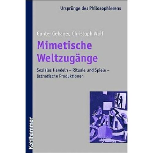 Mimetische WeltzugÃ¤nge: Soziales Handeln - Rituale und Spiele - Ã¤sthetische Produktionen (9783170181397) by Gunter Gebauer; Christoph Wulf