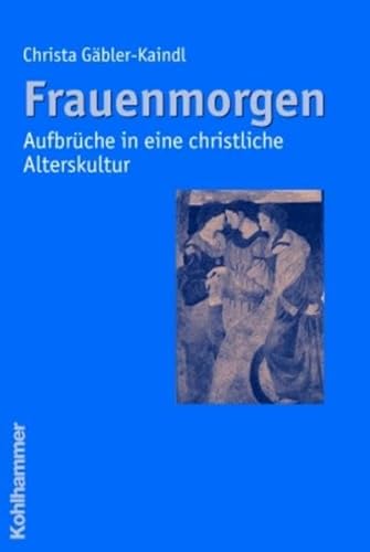 Frauenmorgen - Aufbrüche in eine christliche Alterskultur - Christa Gäbler-Kaindl