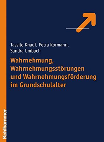 Wahrnehmung, Wahrnehmungsstörungen und Wahrnehmungsförderung im Grundschulalter. - Knauf, Tassilo, Petra Kormann und Sandra Umbach