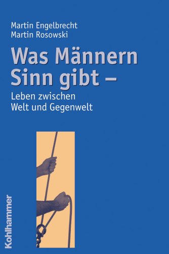 Was Männern Sinn gibt: Leben zwischen Welt und Gegenwelt - Engelbrecht, Martin, Rosowski, Martin