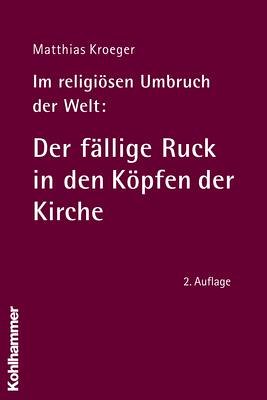 Im religiösen Umbruch der Welt: Der fällige Ruck in den Köpfen der Kirche : Über Grundriss und Ba...