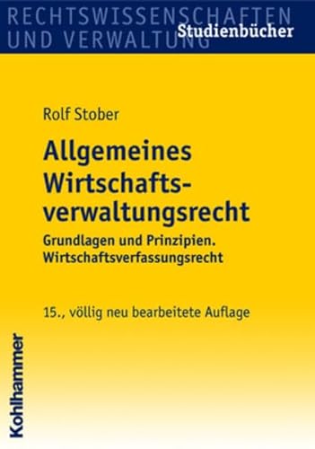 Allgemeines Wirtschaftsverwaltungsrecht. Grundlagen und Prinzipien. Wirtschaftsverfassungsrecht - Rolf Stober