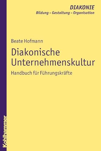 9783170197008: Diakonische Unternehmenskultur: Handbuch fr Fhrungskrfte. Mit Beitrgen von Beate Baberske-Krohs, Cornelia Coenen-Marx, Otto Hauecker, Barbara Nothnagel und Drte Rasch