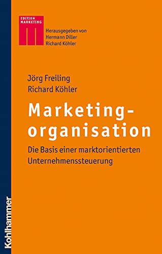 Marketingorganisation: Die Basis einer marktorientierten Unternehmenssteuerung (Kohlhammer Edition Marketing) (German Edition) (9783170200784) by Freiling, JÃ¶rg; KÃ¶hler, Richard