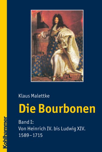 Die Bourbonen: Band I: Von Heinrich IV. bis Ludwig XIV. (1589-1715) - Malettke Klaus