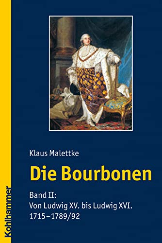 Die Bourbonen: Von Ludwig XV. Bis Ludwig XVI. 1715-1789/1792 (2) (German Edition) (9783170205826) by Malettke, Klaus