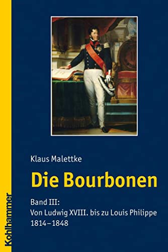 Die Bourbonen: Von Ludwig XVIII. Bis Zu Louis Philippe 1814-1848 (3) (German Edition) (9783170205840) by Malettke, Klaus