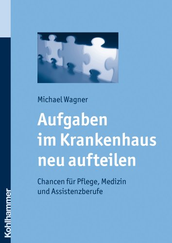 Aufgaben Im Krankenhaus Neu Aufteilen: Chancen Fuer Pflege, Medizin Und Assistenzberufe (German Edition) (9783170205864) by Wagner, Michael