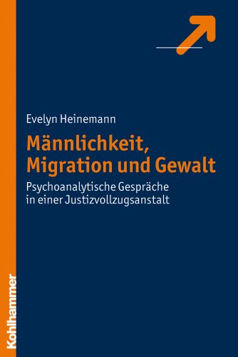 Männlichkeit, Migration und Gewalt: Psychoanalytische Gespräche in einer Justizvollzugsanstalt - Heinemann, Evelyn