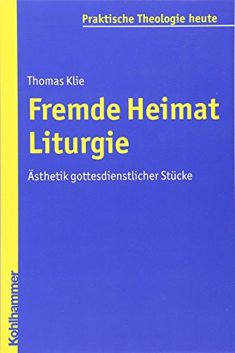 Fremde Heimat Liturgie: Asthetik Gottesdienstlicher Stucke (Praktische Theologie Heute) (German Edition) (9783170210288) by Klie, Thomas