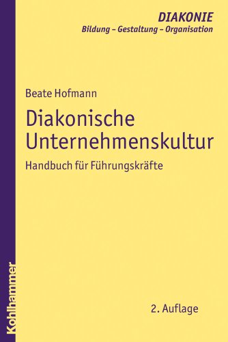 Diakonische Unternehmenskultur - Handbuch fÃ1/4r FÃ1/4hrungskrÃ¤fte Mit BeitrÃ¤gen von Beate Baberske-Krohs, Cornelia Coenen-Marx, Otto . Haußecker, Barbara Nothnagel und Dörte Rasch - Beate Hofmann