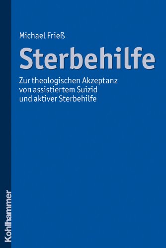 Sterbehilfe: Zur theologischen Akzeptanz von assistiertem Suizid und aktiver Sterbehilfe - Michael Frieß