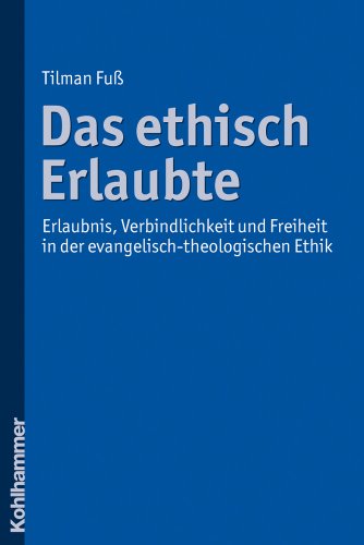Das ethisch Erlaubte: Erlaubnis, Verbindlichkeit und Freiheit in der evangelisch-theologischen Ethik - Fuß, Tilman