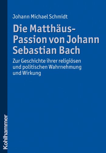 Die Matthäus-Passion von Johann Sebastian Bach. Zur Geschichte ihrer religiösen und politischen Wahrnehmung und Wirkung. Johann Michael Schmidt. Mit einem Geleitw. von Ithamar Gruenwald. - Schmidt, Johann Michael (Verfasser) und Ithamar (Verfasser eines Vorworts) Gruenwald