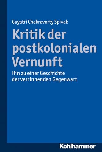 Kritik Der Postkolonialen Vernunft: Hin Zu Einer Geschichte Der Verrinnenden Gegenwart (German Edition) (9783170224308) by Spivak, Gayatri Chakravorty