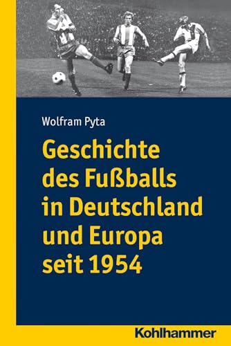 Geschichte des Fussballs in Deutschland und Europa seit 1954 - Pyta, Wolfram