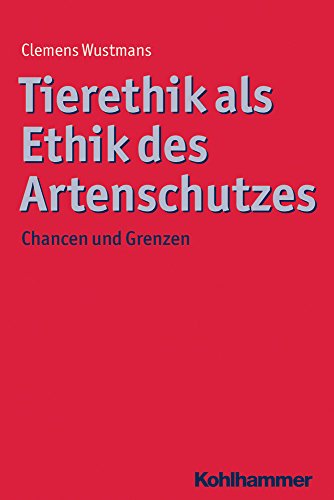 Tierethik als Ethik des Artenschutzes: Chancen und Grenzen (Ethik - Grundlagen und Handlungsfelder) - Clemens Wustmans