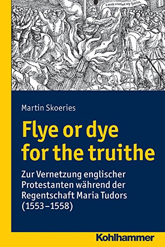 Flye or dye for the truithe Vernetzung englischer Protestanten während der Regentschaft Maria Tudors (1553-1558) - Skoeries, Martin, Manfred Rudersdorf und Hans-Henning Kortüm