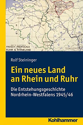 Ein neues Land an Rhein und Ruhr: Die Entstehungsgeschichte Nordrhein-Westfalens 1945/46 - Rolf Steininger