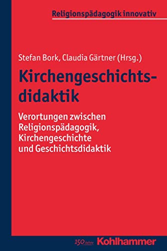 9783170309449: Kirchengeschichtsdidaktik: Verortungen Zwischen Religionspadagogik, Kirchengeschichte Und Geschichtsdidaktik