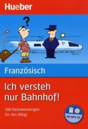 Französisch Ich versteh nur Bahnhof!: 500 Redewendungen für den Alltag - Valérie Kunz