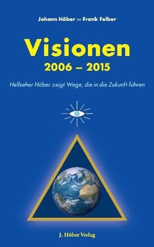 Visionen : 2006 - 2015 ; Hellseher Höber zeigt Wege, die in die Zukunft führen. - Höber, Johann und Frank Felber