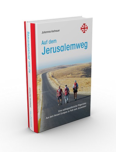 Auf dem Jerusalemweg: Eine außergewöhnliche Pilgerreise: Aus dem Herzen Europas zu Fuß nach Jerusalem - Aschauer, Johannes