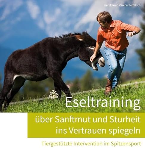 Eseltraining - über Sanftmut und Sturheit ins Vertrauen spiegeln : tiergestützte Intervention im Spitzensport - [Hrsg.: Dr. Harald Pernitsch GmbH]. Harald Pernitsch ; Verena Pernitsch