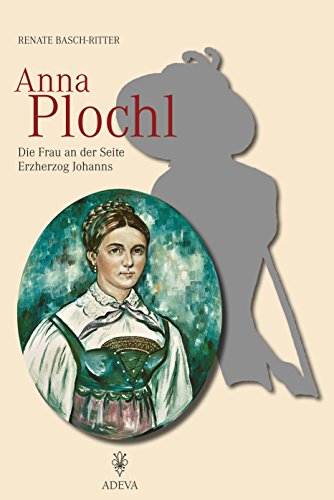 Anna Plochl Die Frau an der Seite Erzherzog Johanns - Basch-Ritter, Renate