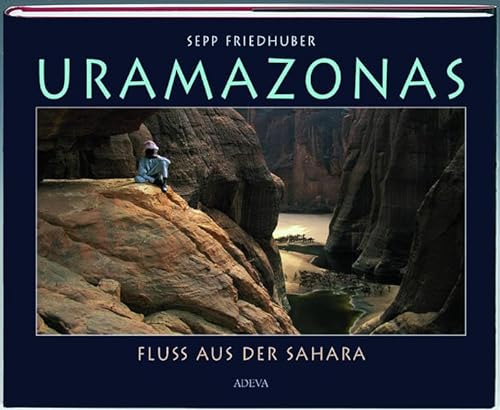 Uramazonas : Fluss aus der Sahara / Sepp Friedhuber. Mit Beitr. von Klaus Giessner . Fluss aus der Sahara - Friedhuber, Sepp, Klaus Giessner und Herbert Habersack