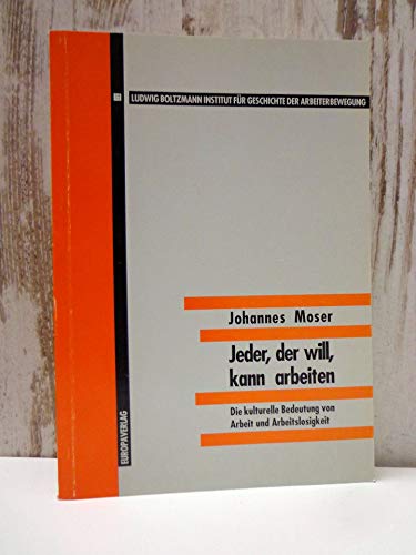 Jeder, der will, kann arbeiten: Die kulturelle Bedeutung von Arbeit und Arbeitslosigkeit (Materialien zur Arbeiterbewegung) (German Edition) (9783203512037) by Moser, Johannes