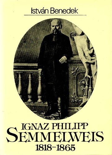 Ignaz Philipp Semmelweis : 1818 - 1865 [Übers. aus d. Ungar. Brigitte Engel. Fotos von Magdolna Vékás] - Benedek, István