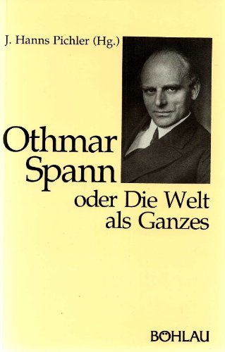 Othmar Spann oder Die Welt als Ganzes. (= Monographien zur österreichischen Kultur- und Gestesgeschichte, Band 4). - Pichler, J. Hanns