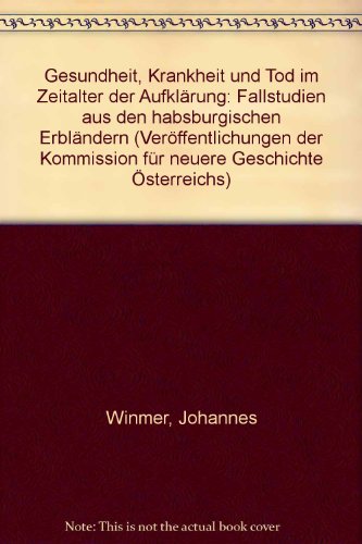 Gesundheit, Krankheit und Tod im Zeitalter der Aufklärung. Fallstudien aus den habsburgischen Erb...