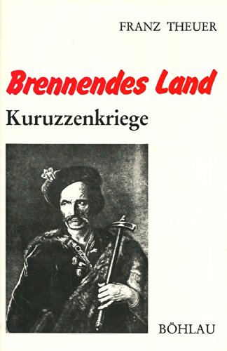 Brennendes Land : Kuruzzenkriege ; e. histor. Bericht. von / Ein Böhlau-Sonderband - Theuer, Franz