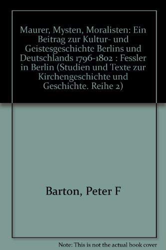 Maurer, Mysten, Moralisten: Ein Beitrag zur Kultur- und Geistesgeschichte Berlins und Deutschlands 1796-1802 : Fessler in Berlin (Studien und Texte zur Kirchengeschichte und Geschichte. Reihe 2) - Barton, Peter F