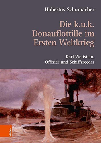 Stock image for Die k. u. k. Donauflottille im Ersten Weltkrieg: Karl Wettstein, Offizier und Schiffsreeder for sale by medimops