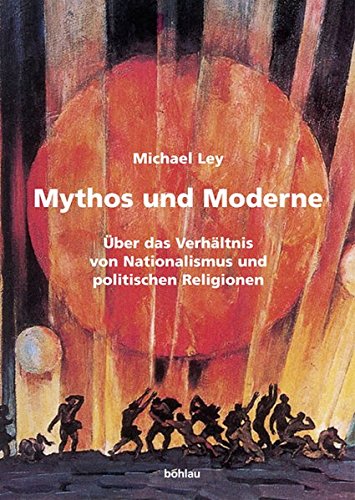 Mythos und Moderne. Über das Verhältnis von Nationalismus und politischen Religionen. - Ley, Michael.