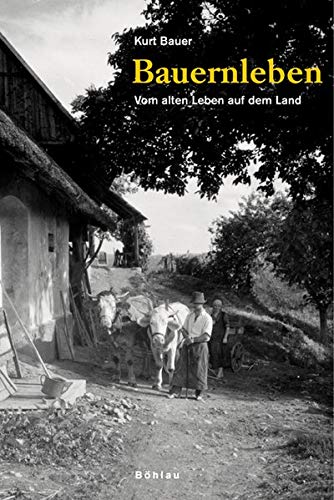 Bauernleben: Vom alten Leben auf dem Land - Kurt Bauer